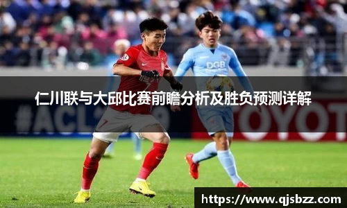 仁川联与大邱比赛前瞻分析及胜负预测详解