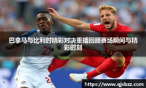 巴拿马与比利时精彩对决重播回顾赛场瞬间与精彩时刻