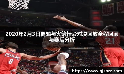 2020年2月3日鹈鹕与火箭精彩对决回放全程回顾与赛后分析